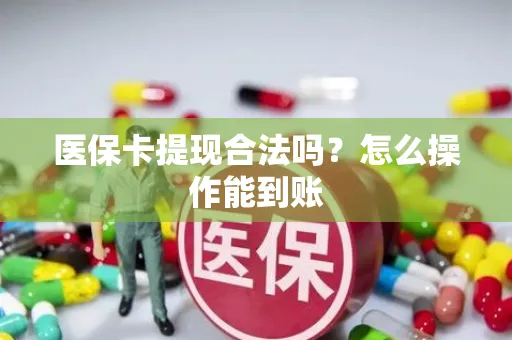 医保卡提现合法吗？怎么操作能到账